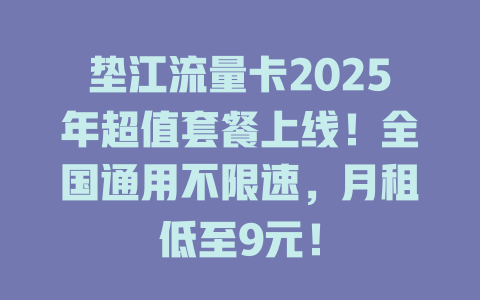 垫江流量卡2025年超值套餐上线！全国通用不限速，月租低至9元！