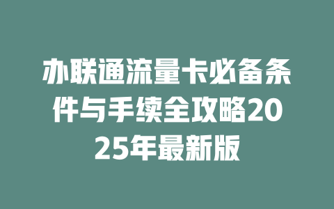 办联通流量卡必备条件与手续全攻略2025年最新版