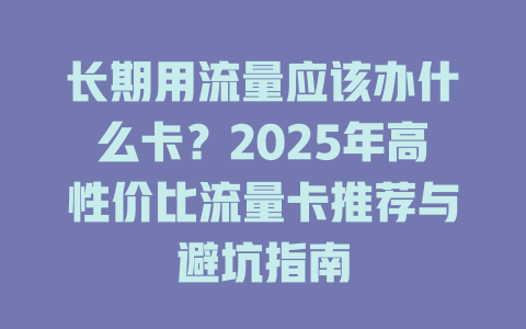 长期用流量应该办什么卡？2025年高性价比流量卡推荐与避坑指南