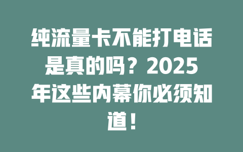 纯流量卡不能打电话是真的吗？2025年这些内幕你必须知道！
