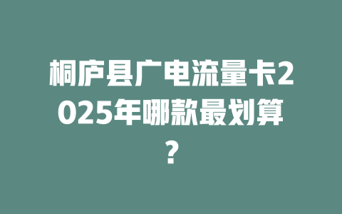 桐庐县广电流量卡2025年哪款最划算？