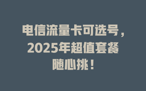 电信流量卡可选号，2025年超值套餐随心挑！