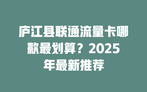 庐江县联通流量卡哪款最划算？2025年最新推荐