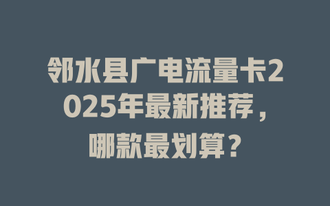 邻水县广电流量卡2025年最新推荐，哪款最划算？