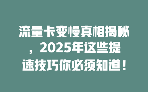 流量卡变慢真相揭秘，2025年这些提速技巧你必须知道！