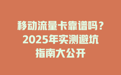 移动流量卡靠谱吗？2025年实测避坑指南大公开