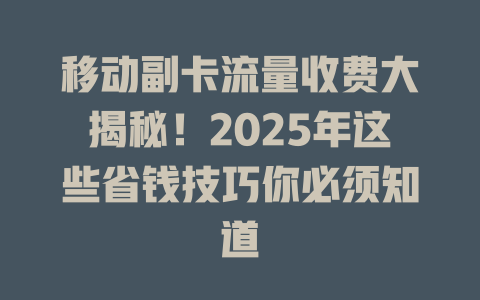 移动副卡流量收费大揭秘！2025年这些省钱技巧你必须知道