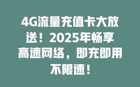 4G流量充值卡大放送！2025年畅享高速网络，即充即用不限速！