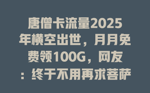 唐僧卡流量2025年横空出世，月月免费领100G，网友：终于不用再求菩萨了！