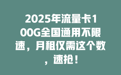 2025年流量卡100G全国通用不限速，月租仅需这个数，速抢！