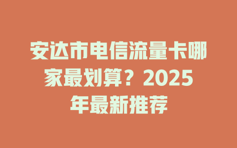 安达市电信流量卡哪家最划算？2025年最新推荐