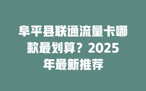 阜平县联通流量卡哪款最划算？2025年最新推荐
