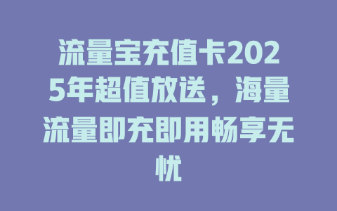 流量宝充值卡2025年超值放送，海量流量即充即用畅享无忧