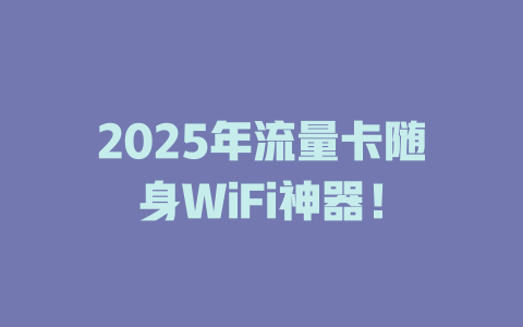 2025年流量卡随身WiFi神器！