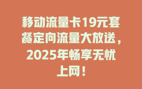 移动流量卡19元套餐定向流量大放送，2025年畅享无忧上网！