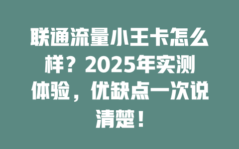 联通流量小王卡怎么样？2025年实测体验，优缺点一次说清楚！