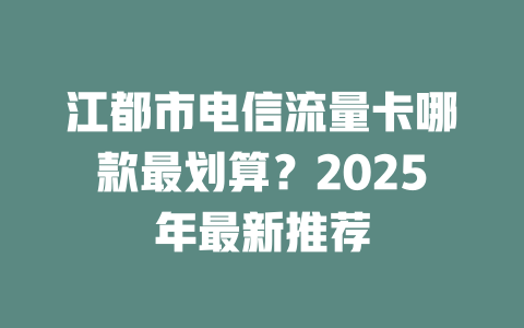 江都市电信流量卡哪款最划算？2025年最新推荐