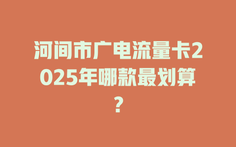 河间市广电流量卡2025年哪款最划算？