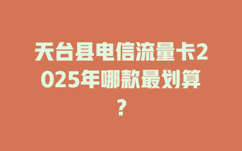 天台县电信流量卡2025年哪款最划算？