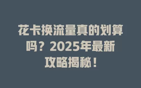 花卡换流量真的划算吗？2025年最新攻略揭秘！