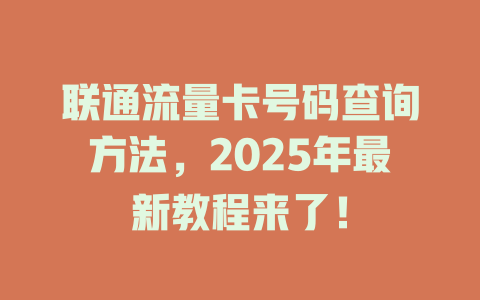 联通流量卡号码查询方法，2025年最新教程来了！
