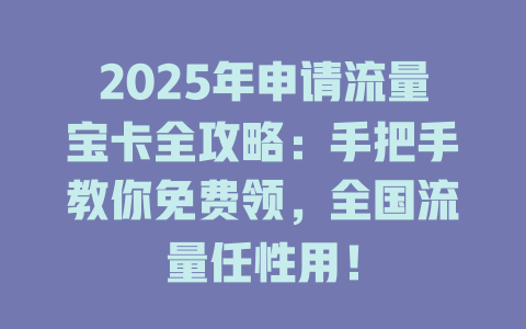 2025年申请流量宝卡全攻略：手把手教你免费领，全国流量任性用！