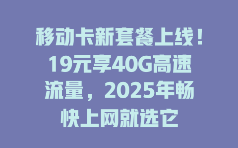 移动卡新套餐上线！19元享40G高速流量，2025年畅快上网就选它