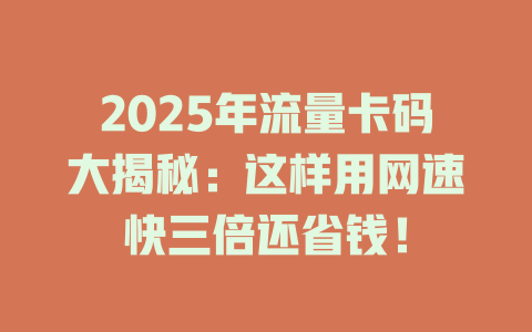 2025年流量卡码大揭秘：这样用网速快三倍还省钱！