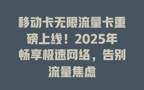 移动卡无限流量卡重磅上线！2025年畅享极速网络，告别流量焦虑