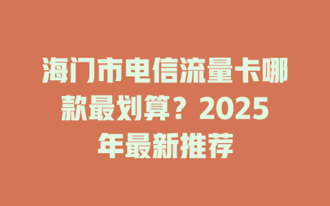 海门市电信流量卡哪款最划算？2025年最新推荐