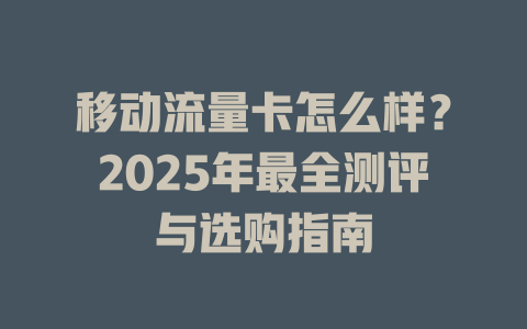 移动流量卡怎么样？2025年最全测评与选购指南
