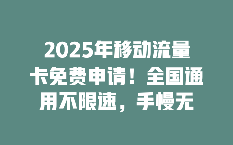 2025年移动流量卡免费申请！全国通用不限速，手慢无