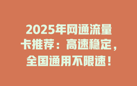 2025年网通流量卡推荐：高速稳定，全国通用不限速！