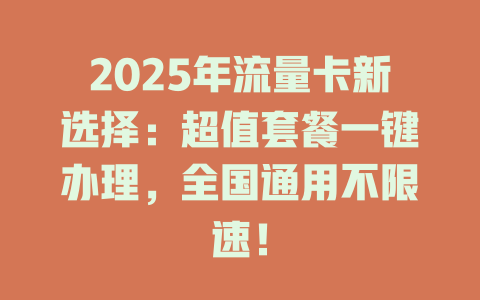 2025年流量卡新选择：超值套餐一键办理，全国通用不限速！