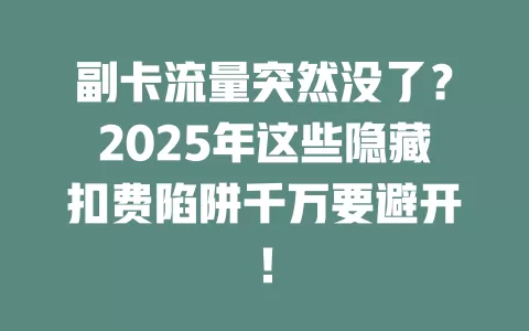 副卡流量突然没了？2025年这些隐藏扣费陷阱千万要避开！