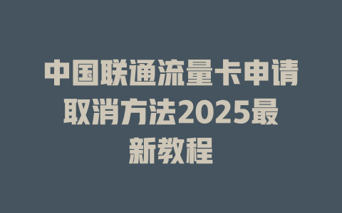 中国联通流量卡申请取消方法2025最新教程