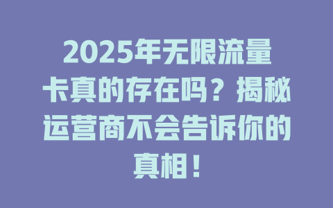 2025年无限流量卡真的存在吗？揭秘运营商不会告诉你的真相！