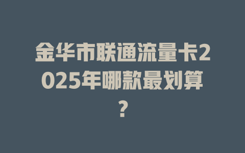 金华市联通流量卡2025年哪款最划算？