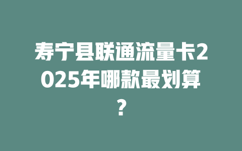 寿宁县联通流量卡2025年哪款最划算？