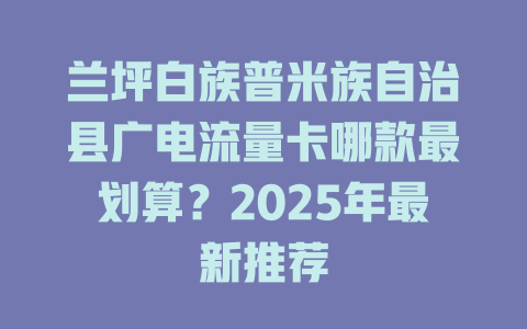兰坪白族普米族自治县广电流量卡哪款最划算？2025年最新推荐