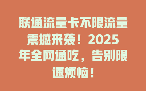 联通流量卡不限流量震撼来袭！2025年全网通吃，告别限速烦恼！