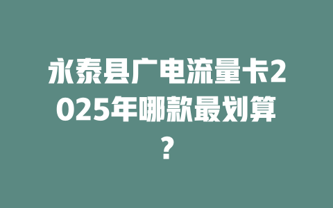 永泰县广电流量卡2025年哪款最划算？