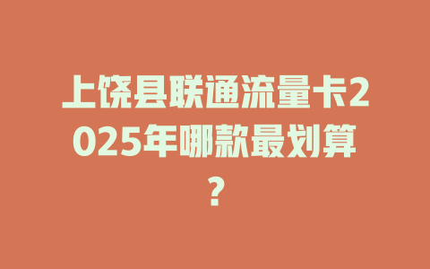上饶县联通流量卡2025年哪款最划算？