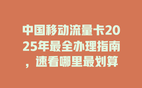 中国移动流量卡2025年最全办理指南，速看哪里最划算