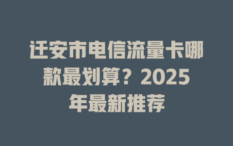 迁安市电信流量卡哪款最划算？2025年最新推荐