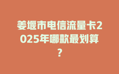 姜堰市电信流量卡2025年哪款最划算？