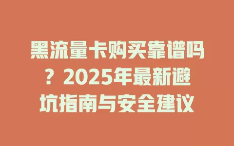 黑流量卡购买靠谱吗？2025年最新避坑指南与安全建议