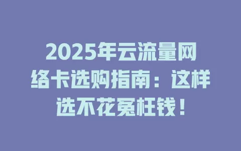 2025年云流量网络卡选购指南：这样选不花冤枉钱！