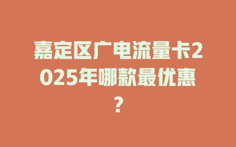 嘉定区广电流量卡2025年哪款最优惠？