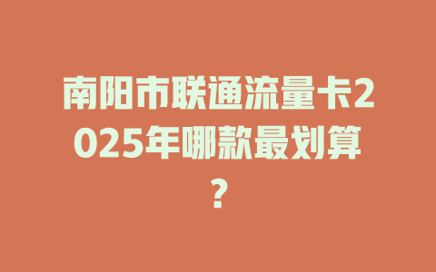 南阳市联通流量卡2025年哪款最划算？